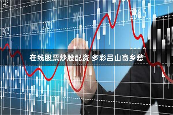 在线股票炒股配资 多彩吕山寄乡愁