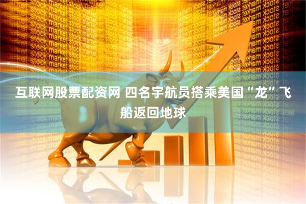 互联网股票配资网 四名宇航员搭乘美国“龙”飞船返回地球