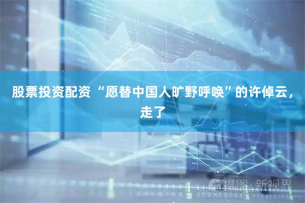 股票投资配资 “愿替中国人旷野呼唤”的许倬云，走了