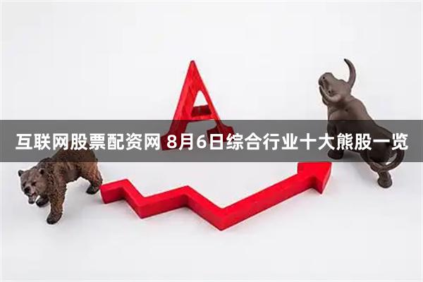 互联网股票配资网 8月6日综合行业十大熊股一览