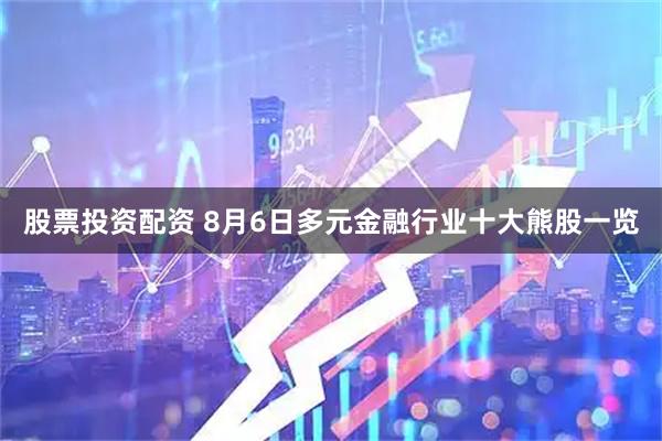 股票投资配资 8月6日多元金融行业十大熊股一览
