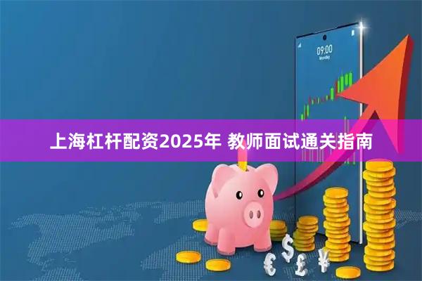 上海杠杆配资2025年 教师面试通关指南