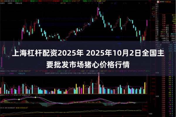 上海杠杆配资2025年 2025年10月2日全国主要批发市场猪心价格行情