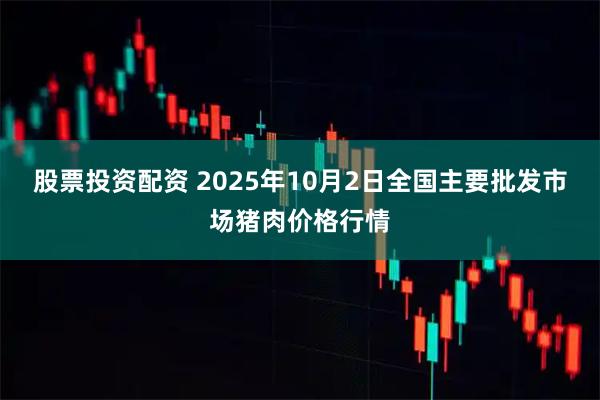 股票投资配资 2025年10月2日全国主要批发市场猪肉价格行情