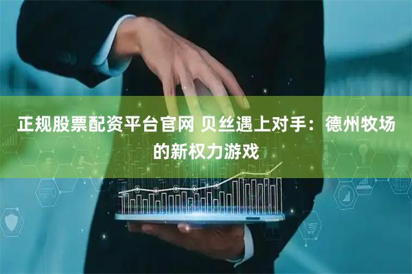 正规股票配资平台官网 贝丝遇上对手：德州牧场的新权力游戏
