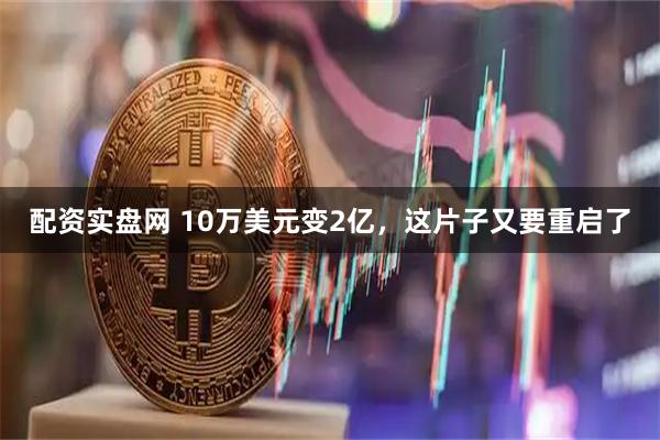 配资实盘网 10万美元变2亿,这片子又要重启了